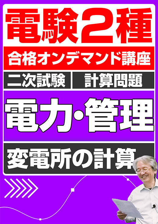 電験2種（合格オンデマンド動画）二次試験 計算問題 電力・管理 講座動画 変電所の計算／講義資料ダウンロード版