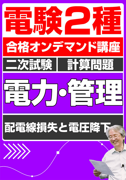 電験2種（合格オンデマンド動画）二次試験 計算問題 電力・管理 講座動画 配電線損失と電圧降下／講義資料ダウンロード版